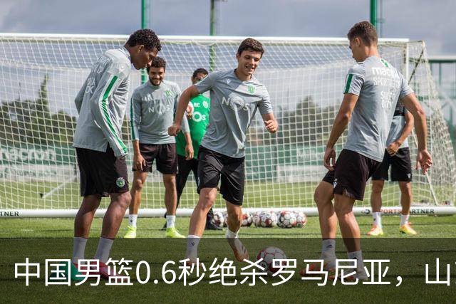 中国男篮0.6秒绝杀罗马尼亚，山东小将再立新功，新赛季必进一队