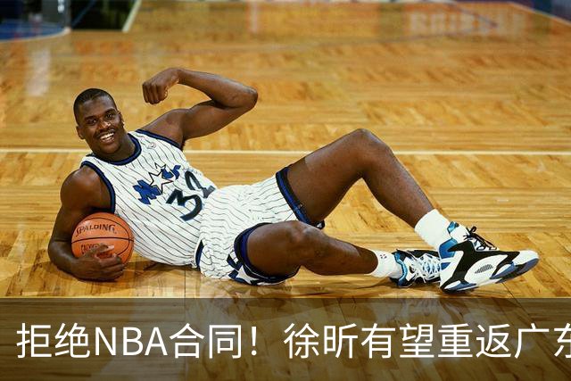 拒绝NBA合同！徐昕有望重返广东队，杜锋惨遭重大打击！