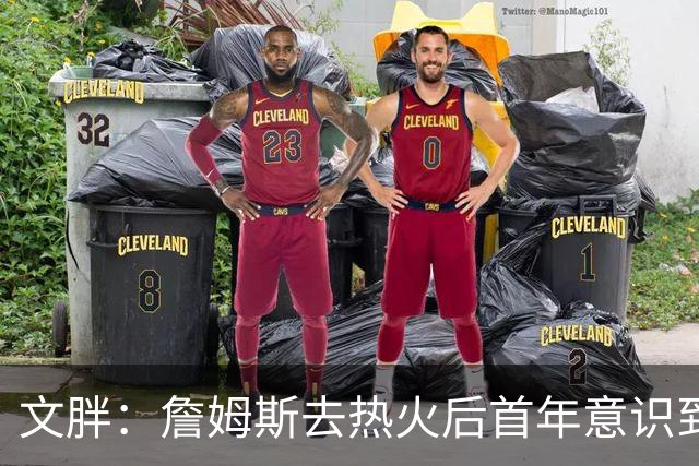 文胖：詹姆斯去热火后首年意识到很多球迷站在了他的对立面