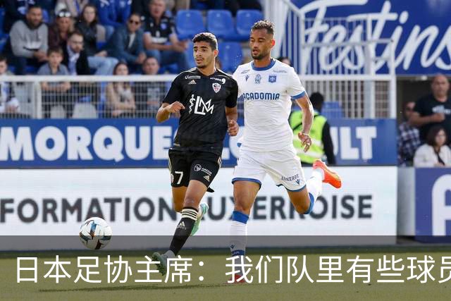 日本足协主席：我们队里有些球员比荷兰和巴西球员更强