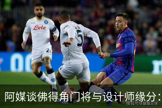 阿媒谈佛得角门将与设计师缘分：线上互动→线下试鞋→登上世界杯