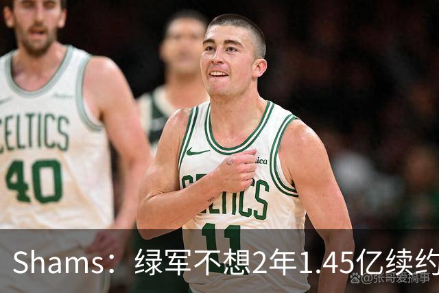 Shams：绿军不想2年1.45亿续约布朗 76人坚持到最后完成交易